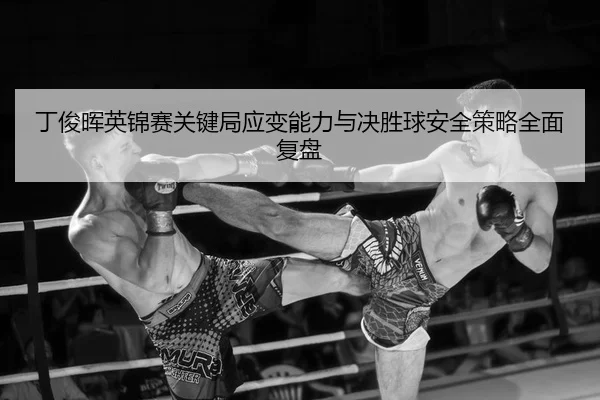 丁俊晖英锦赛关键局应变能力与决胜球安全策略全面复盘