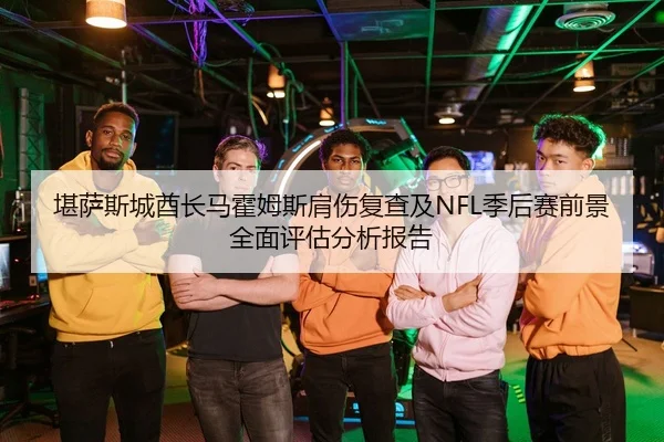 堪萨斯城酋长马霍姆斯肩伤复查及NFL季后赛前景全面评估分析报告