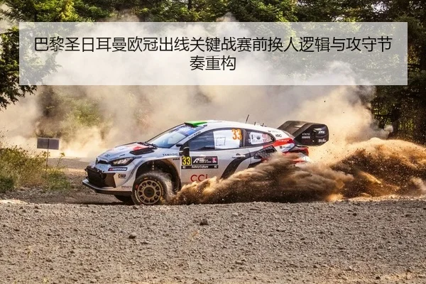 巴黎圣日耳曼欧冠出线关键战赛前换人逻辑与攻守节奏重构
